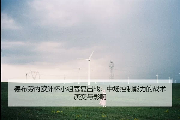 德布劳内欧洲杯小组赛复出战：中场控制能力的战术演变与影响